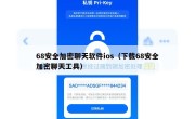 68安全加密聊天软件ios（下载68安全加密聊天工具）