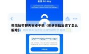 微信加密聊天安卓手机（安卓微信加密了怎么解除）