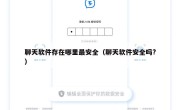 聊天软件存在哪里最安全（聊天软件安全吗?）