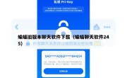 蝙蝠旧版本聊天软件下载（蝙蝠聊天软件245）