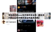 现在流行的soul软件聊天安全吗（现在流行的soul软件聊天安全吗是真的吗）