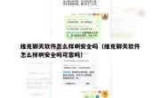 维克聊天软件怎么样啊安全吗（维克聊天软件怎么样啊安全吗可靠吗）