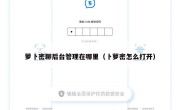 萝卜密聊后台管理在哪里（卜萝密怎么打开）