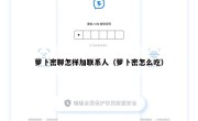 萝卜密聊怎样加联系人（萝卜密怎么吃）