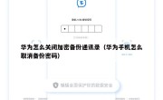 华为怎么关闭加密备份通讯录（华为手机怎么取消备份密码）
