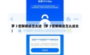 萝卜密聊商店怎么进（萝卜密聊商店怎么进去）