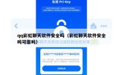 qq彩虹聊天软件安全吗（彩虹聊天软件安全吗可靠吗）