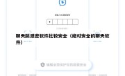 聊天防泄密软件比较安全（绝对安全的聊天软件）