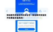 微信聊天恢复软件的安全性（微信聊天恢复软件收费是否是真的）
