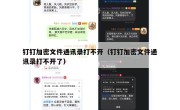 钉钉加密文件通讯录打不开（钉钉加密文件通讯录打不开了）