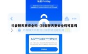 抖音聊天更安全吗（抖音聊天更安全吗可靠吗）
