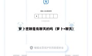 萝卜密聊是有聊天的吗（萝卜+聊天）