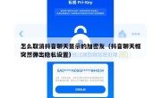 怎么取消抖音聊天显示的加密友（抖音聊天框突然弹出隐私设置）