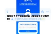 蝙蝠聊天发视频能看到吗（蝙蝠聊天会被监控吗）