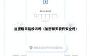 加密聊天能投诉吗（加密聊天软件安全吗）