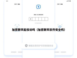加密聊天能投诉吗（加密聊天软件安全吗）
