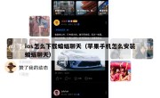 ios怎么下载蝙蝠聊天（苹果手机怎么安装蝙蝠聊天）