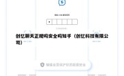 创忆聊天正规吗安全吗知乎（创忆科技有限公司）