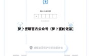 萝卜密聊官方公众号（萝卜蜜的做法）