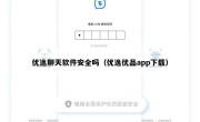 优逸聊天软件安全吗（优逸优品app下载）