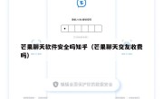 芒果聊天软件安全吗知乎（芒果聊天交友收费吗）