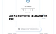 kk聊天加密软件安全吗（kk聊天神器下载安装）