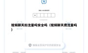 视频聊天扣流量吗安全吗（视频聊天费流量吗）