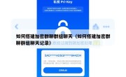 如何搭建加密群聊群组聊天（如何搭建加密群聊群组聊天记录）