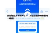 微信加密文字聊天软件（微信加密聊天软件哪个好用）
