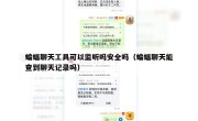 蝙蝠聊天工具可以监听吗安全吗（蝙蝠聊天能查到聊天记录吗）