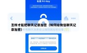怎样才能把聊天记录加密（如何给微信聊天记录加密）