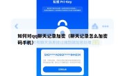 如何对qq聊天记录加密（聊天记录怎么加密码手机）