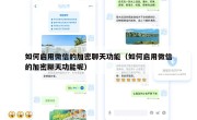 如何启用微信的加密聊天功能（如何启用微信的加密聊天功能呢）