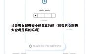 抖音男女聊天安全吗是真的吗（抖音男女聊天安全吗是真的吗吗）