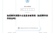 加密聊天泄露什么信息会被发现（加密聊天软件安全吗）
