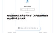 用淘宝聊天交友安全吗知乎（用淘宝聊天交友安全吗知乎怎么关闭）