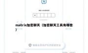 matrix加密聊天（加密聊天工具有哪些）