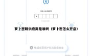 萝卜密聊供应商是谁啊（萝卜密怎么开启）