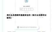 用什么东西聊天是最安全的（有什么东西可以聊天）
