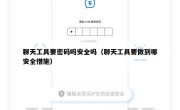 聊天工具要密码吗安全吗（聊天工具要做到哪安全措施）