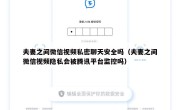 夫妻之间微信视频私密聊天安全吗（夫妻之间微信视频隐私会被腾讯平台监控吗）