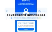 怎么加密电话通讯记录（如何加密手机通讯录）