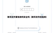 聊天软件要慎用吗安全吗（聊天软件的陷阱）