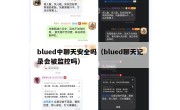 blued中聊天安全吗（blued聊天记录会被监控吗）