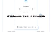 俄罗斯加密通讯工具公司（俄罗斯加密软件）