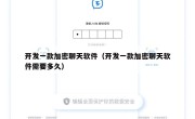 开发一款加密聊天软件（开发一款加密聊天软件需要多久）