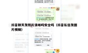 抖音聊天发照片清晰吗安全吗（抖音私信发图片模糊）