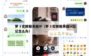 萝卜密聊服务器IP（萝卜密聊服务器id忘记怎么办）