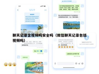 聊天记录含视频吗安全吗（微信聊天记录包括视频吗）
