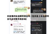 抖音里的私信聊天安全吗（在抖音上私信聊天会不会对账号有影响）